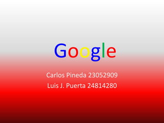 Google
Carlos Pineda 23052909
Luis J. Puerta 24814280
 