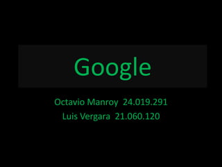 Google
Octavio Manroy 24.019.291
 Luis Vergara 21.060.120
 