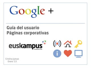 Google +
 Guía del usuario
 Páginas corporativas




Cristina Juesas
   Enero ’13
 