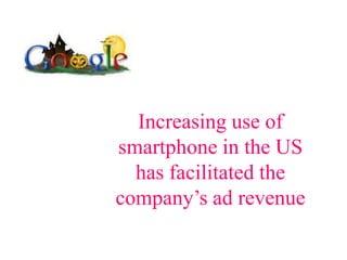 Increasing use of
smartphone in the US
  has facilitated the
company’s ad revenue
 