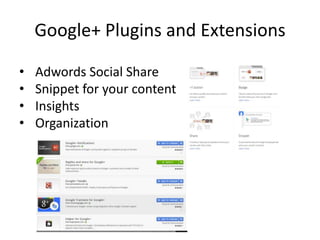 Google+ Plugins and Extensions

•   Adwords Social Share
•   Snippet for your content
•   Insights
•   Organization
 