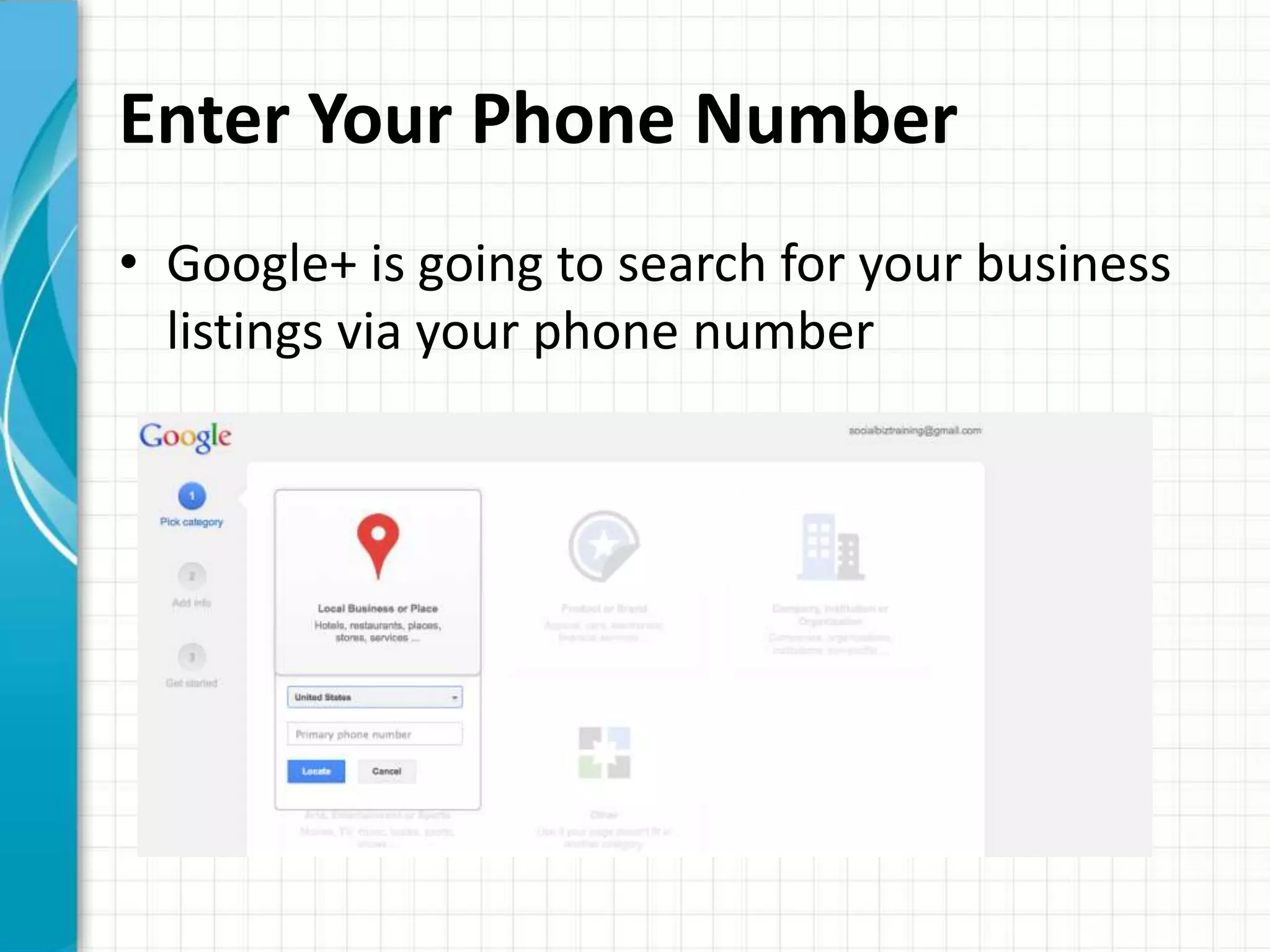 Enter Your Phone Number
• Google+ is going to search for your business
  listings via your phone number
 