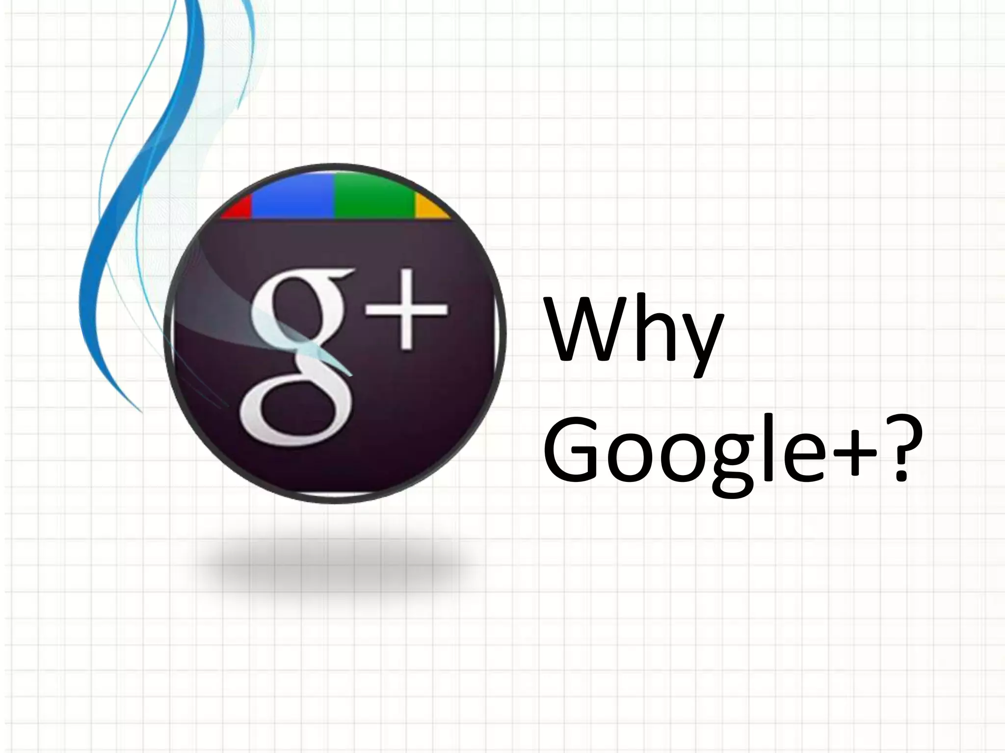 Why
Google+?
 