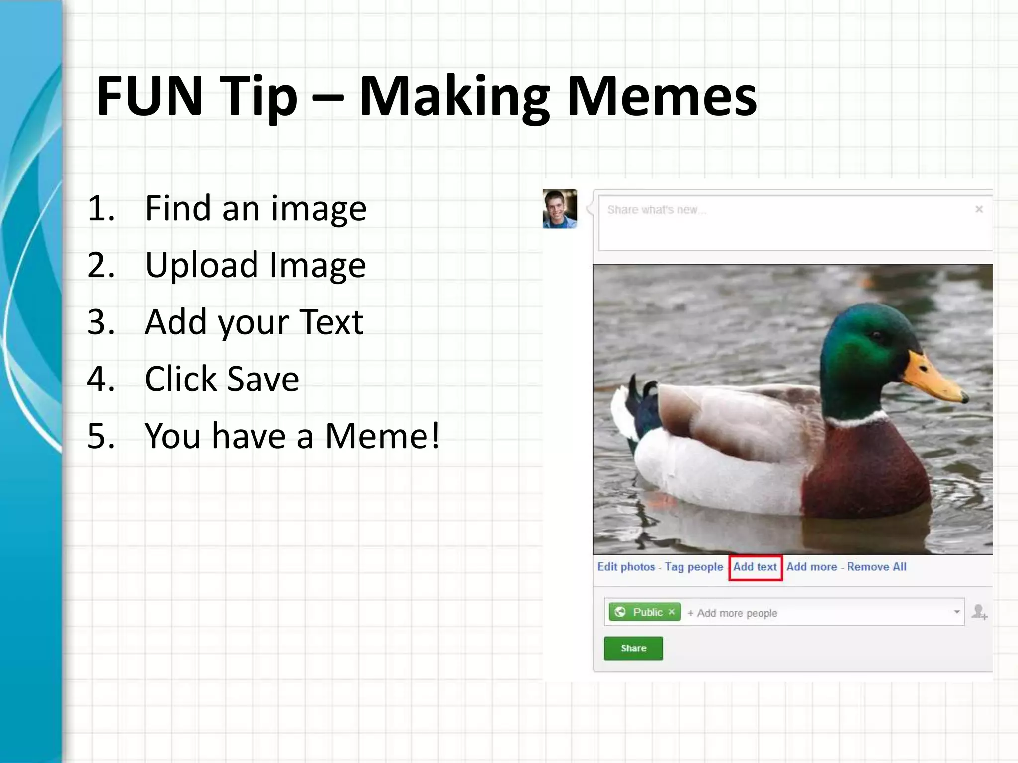 FUN Tip – Making Memes
1.   Find an image
2.   Upload Image
3.   Add your Text
4.   Click Save
5.   You have a Meme!
 