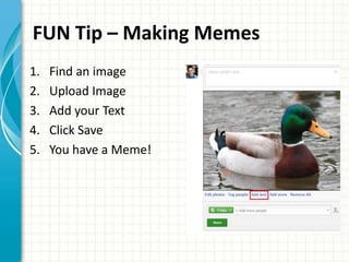 FUN Tip – Making Memes
1.   Find an image
2.   Upload Image
3.   Add your Text
4.   Click Save
5.   You have a Meme!
 