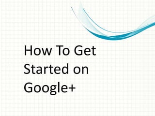 How To Get
Started on
Google+
 