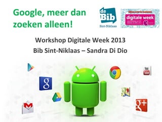 Google, meer dan
zoeken alleen!
Workshop Digitale Week 2013
Bib Sint-Niklaas – Sandra Di Dio
 