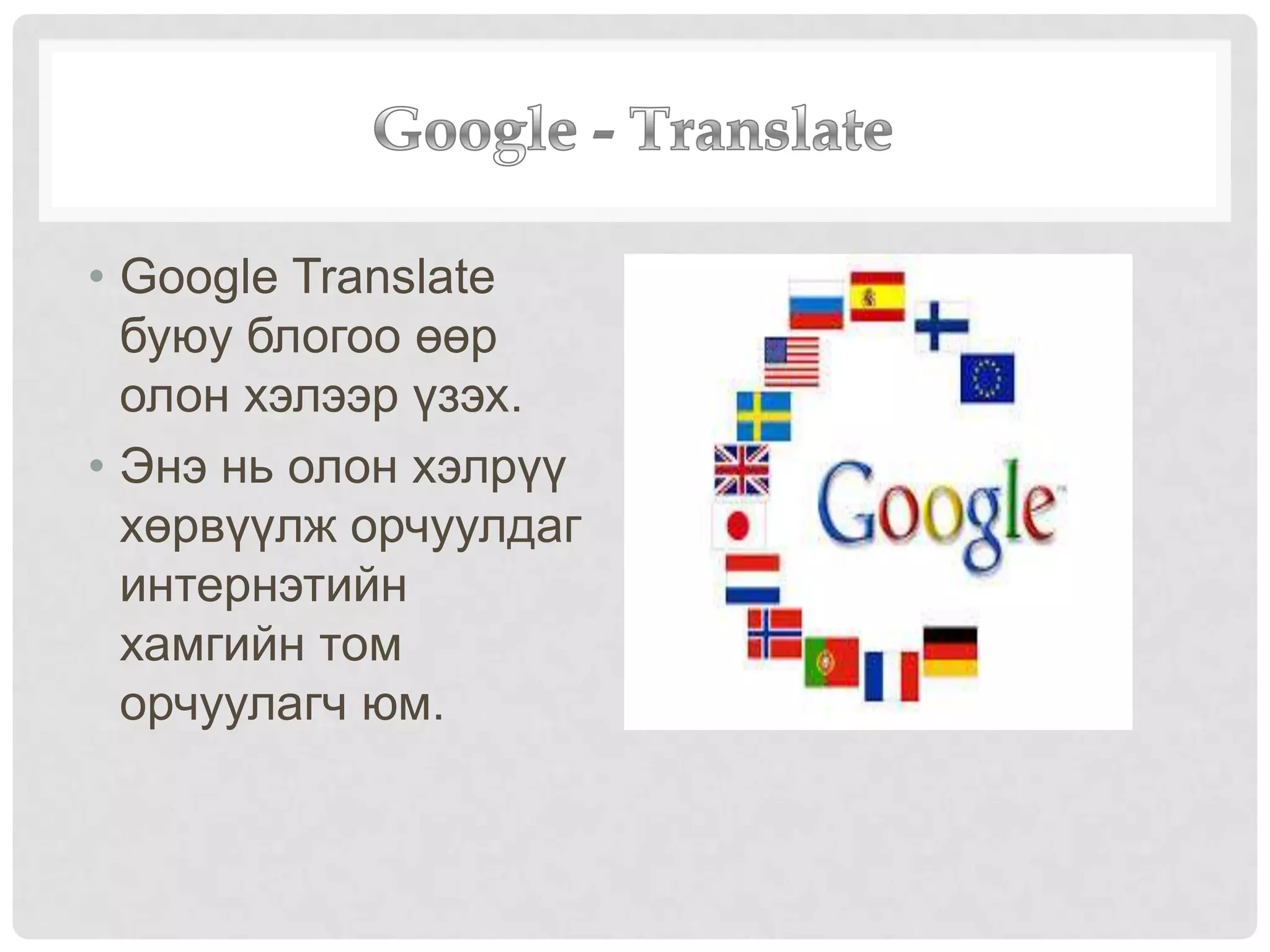• Google Translate
буюу блогоо өөр
олон хэлээр үзэх.
• Энэ нь олон хэлрүү
хөрвүүлж орчуулдаг
интернэтийн
хамгийн том
орчуулагч юм.
 