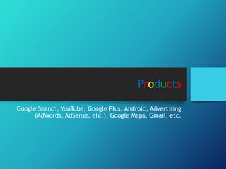 Products
Google Search, YouTube, Google Plus, Android, Advertising
(AdWords, AdSense, etc.), Google Maps, Gmail, etc.
 