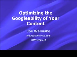 Optimizing the
Googleability of Your
Content
Joe Welinske
joewe@writersua.com
@WritersUA
 