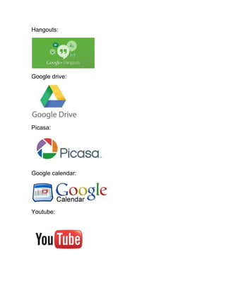 Hangouts:
Google drive:
Picasa:
Google calendar:
Youtube:
 