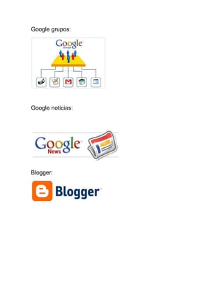 Google grupos:
Google noticias:
Blogger:
 