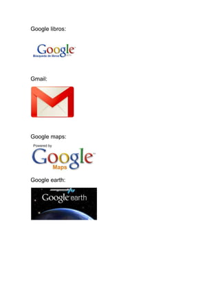 Google libros:
Gmail:
Google maps:
Google earth:
 