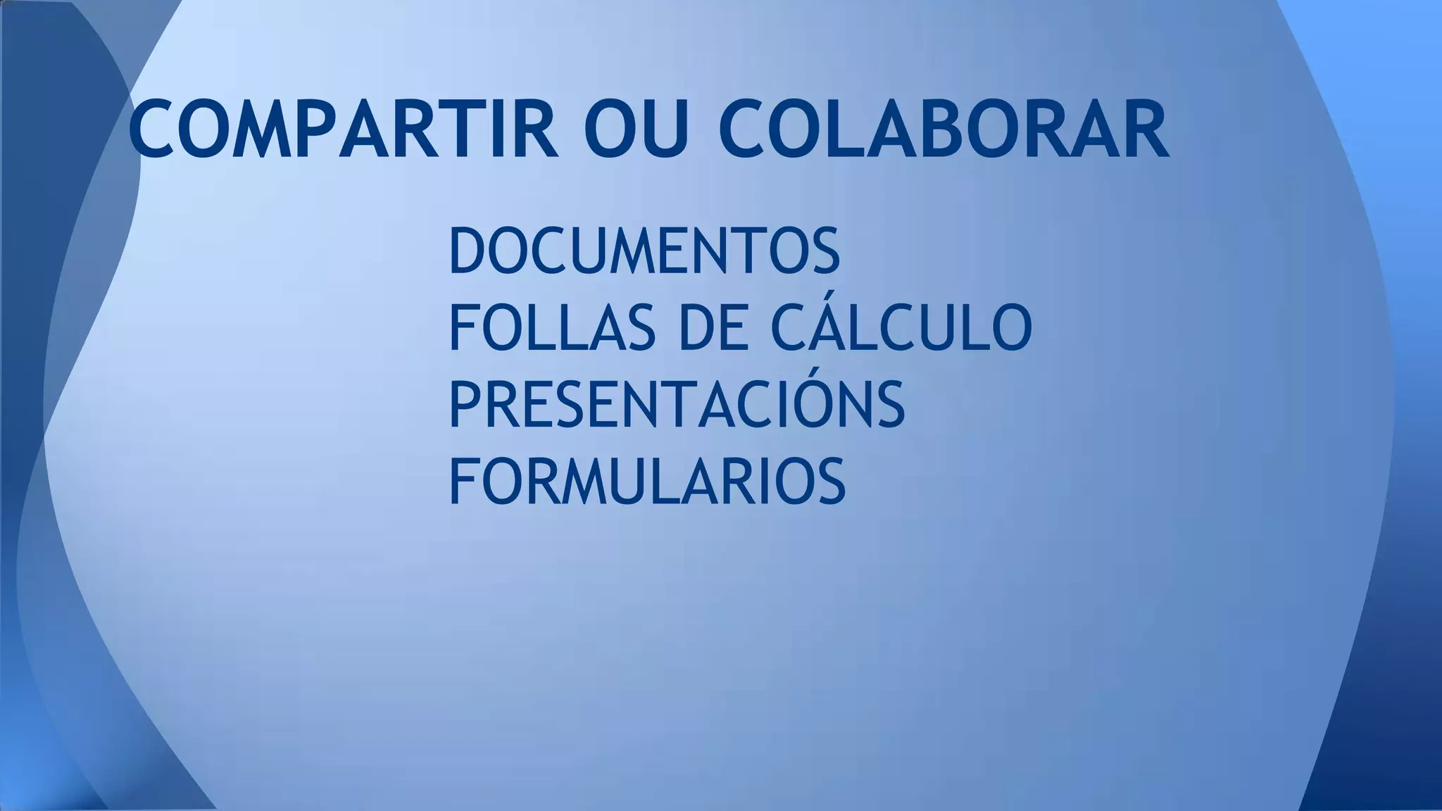 COMPARTIR OU COLABORAR
DOCUMENTOS
FOLLAS DE CÁLCULO
PRESENTACIÓNS
FORMULARIOS

 