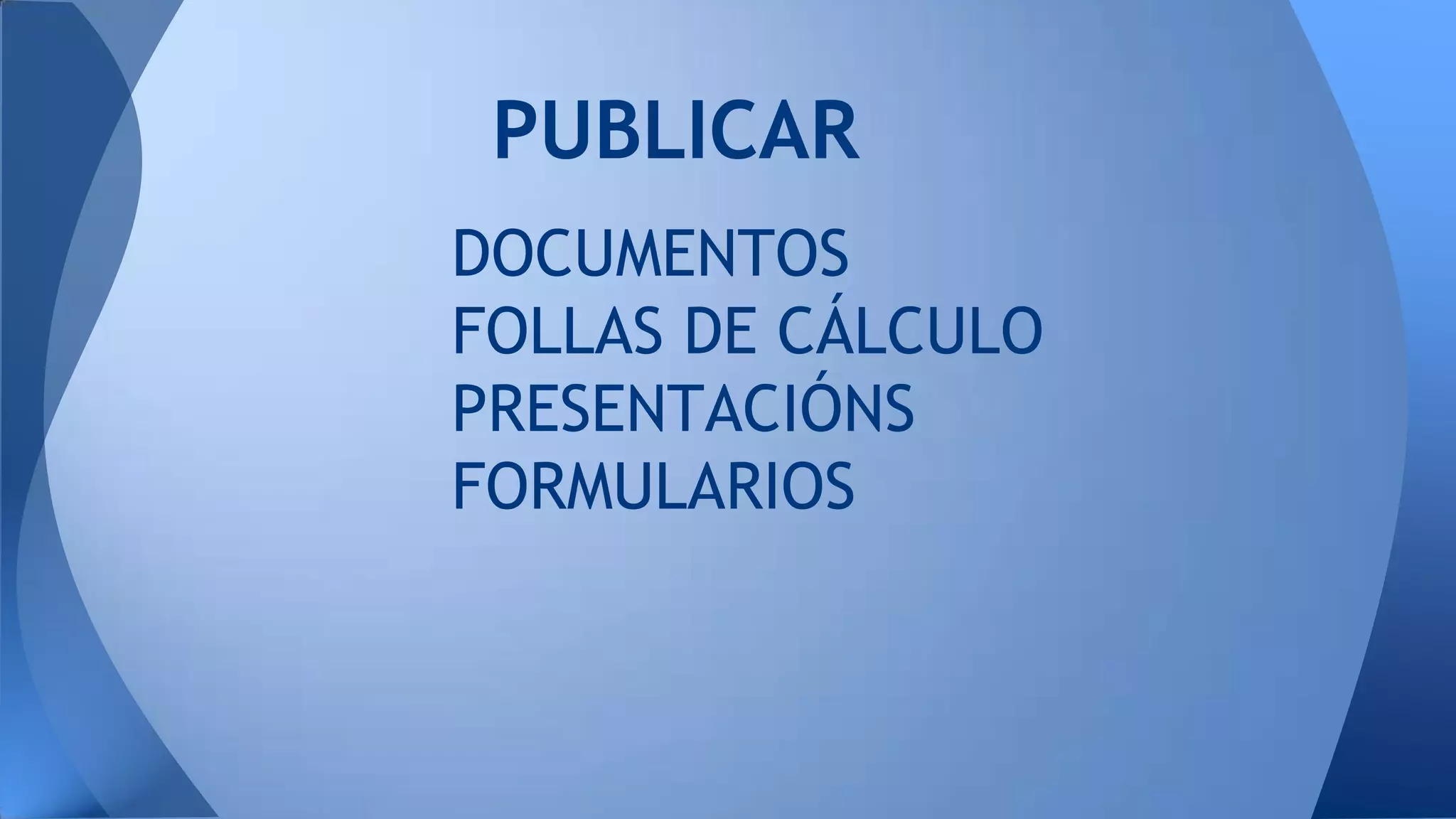 PUBLICAR
DOCUMENTOS
FOLLAS DE CÁLCULO
PRESENTACIÓNS
FORMULARIOS

 