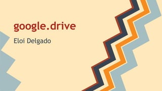 google.drive
Eloi Delgado

 