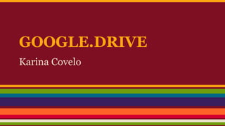 GOOGLE.DRIVE
Karina Covelo

 