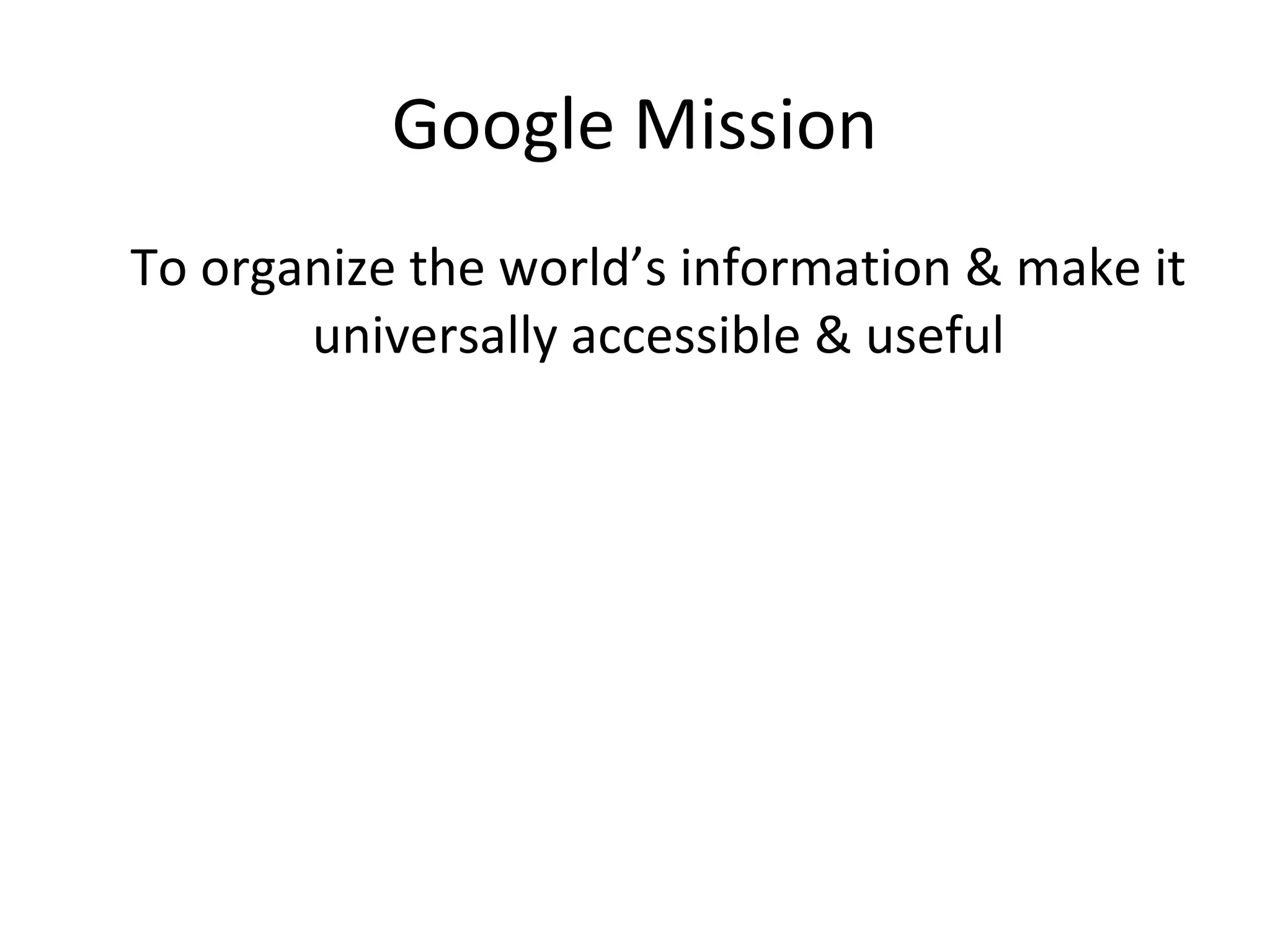 Google Mission
To organize the world’s information & make it
universally accessible & useful

 