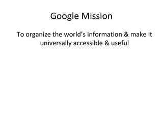 Google Mission
To organize the world’s information & make it
universally accessible & useful

 