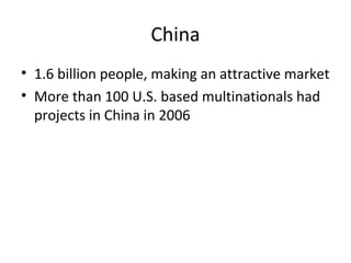 China
• 1.6 billion people, making an attractive market
• More than 100 U.S. based multinationals had
projects in China in 2006

 