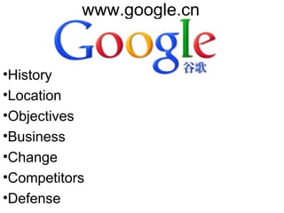 www.google.cn

•History
•Location
•Objectives
•Business
•Change
•Competitors
•Defense

 