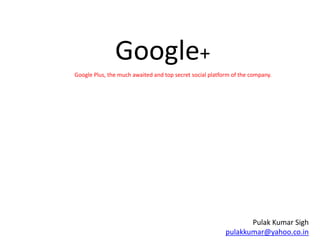 Google+ Google Plus, the much awaited and top secret social platform of the company.  Pulak Kumar Sighpulakkumar@yahoo.co.in 