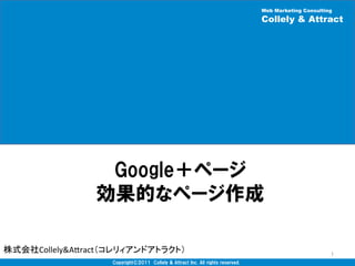 Web Marketing Consulting

                                                                                        Collely & Attract	




                 Google＋ページ　
                効果的なページ作成

株式会社Collely&A(ract（コレリィアンドアトラクト）	
                                                                             1	
                   Copyright©2011　Collely  &  Attract  Inc.  All  rights  reserved.	
 