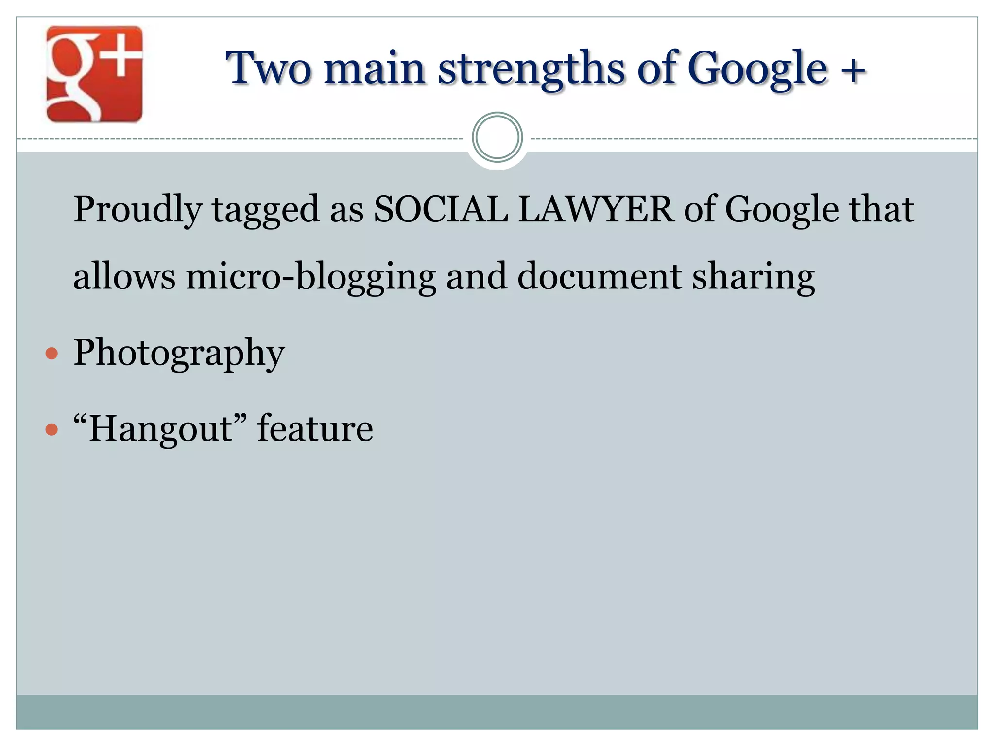 Two main strengths of Google +
Proudly tagged as SOCIAL LAWYER of Google that

allows micro-blogging and document sharing
 Photography
 “Hangout” feature

 