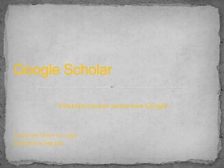 Google Scholar
Универсальная академия Google

Ловыгин Олег гр. 6333
СПбГТИ ФЭМ БИ

 