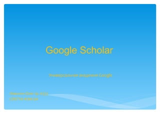 Google Scholar
Универсальная академия Google

Ловыгин Олег гр. 6333
СПбГТИ ФЭМ БИ

 