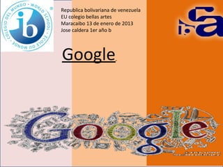 Republica bolivariana de venezuela
EU colegio bellas artes
Maracaibo 13 de enero de 2013
Jose caldera 1er año b

Google

 