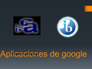 Aplicaciones de google
Thomas Rios, Frencis Iraola.

 