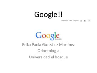 Google!!

Erika Paola González Martínez
Odontología
Universidad el bosque

 