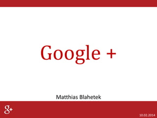 Google +
Matthias Blahetek
10.02.2014

 