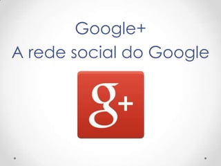 Google+
A rede social do Google

 