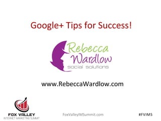 Google+	
  Tips	
  for	
  Success!	
  

www.RebeccaWardlow.com	
  

FoxValleyIMSummit.com	
  

#FVIMS	
  
	
  

 