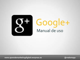 Google+
Manual de uso

www.aprendemarketingdigital.worpress.es

@maloma90

 