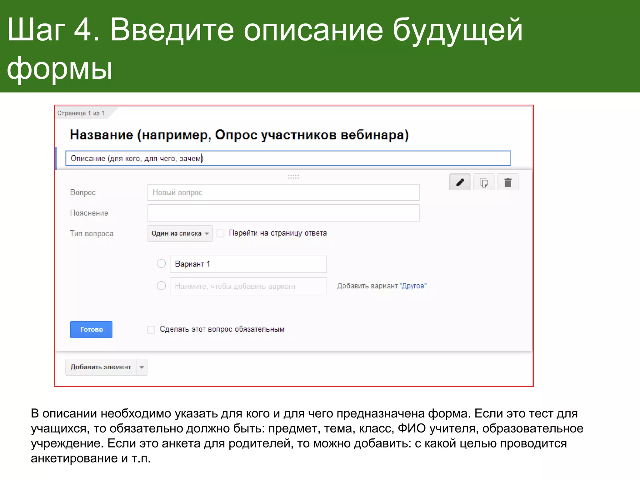 Шаг 4. Введите описание будущей
формы
В описании необходимо указать для кого и для чего предназначена форма. Если это тест для
учащихся, то обязательно должно быть: предмет, тема, класс, ФИО учителя, образовательное
учреждение. Если это анкета для родителей, то можно добавить: с какой целью проводится
анкетирование и т.п.
 