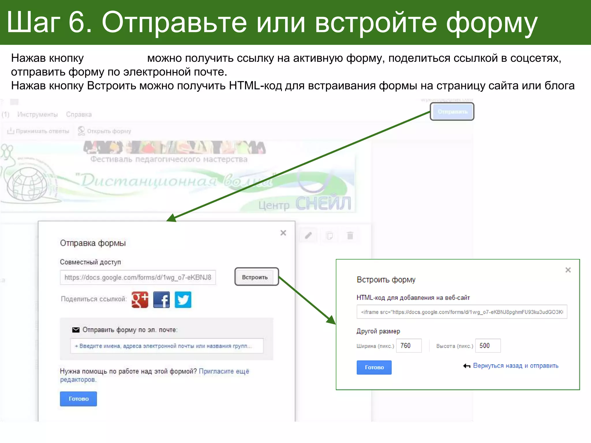 Шаг 6. Отправьте или встройте форму
Нажав кнопку Отправить можно получить ссылку на активную форму, поделиться ссылкой в соцсетях,
отправить форму по электронной почте.
Нажав кнопку Встроить можно получить HTML-код для встраивания формы на страницу сайта или блога
 