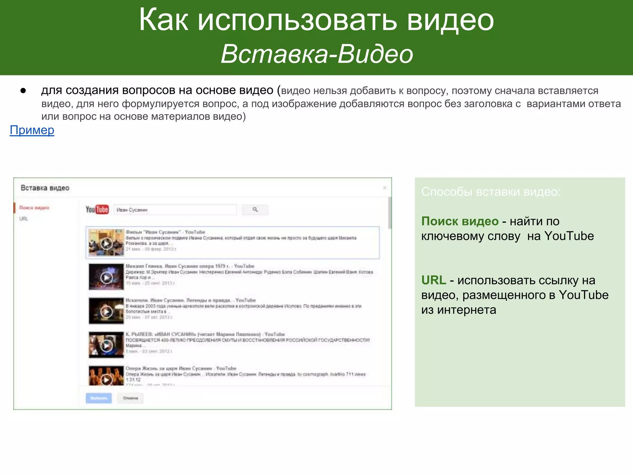Как использовать видео
Вставка-Видео
● для создания вопросов на основе видео (видео нельзя добавить к вопросу, поэтому сначала вставляется
видео, для него формулируется вопрос, а под изображение добавляются вопрос без заголовка с вариантами ответа
или вопрос на основе материалов видео)
Пример
Способы вставки видео:
Поиск видео - найти по
ключевому слову на YouTube
URL - использовать ссылку на
видео, размещенного в YouTube
из интернета
 