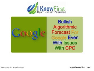 Bullish
Algorithmic
Forecast For
Google Even
With Issues
With CPC
© I Know First 2014. All rights reserved. www.iknowfirst.com
 