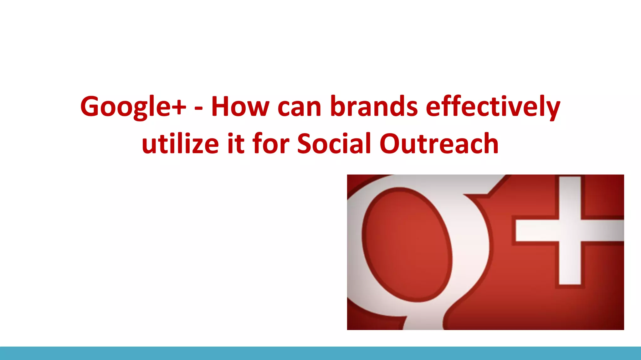 Google+ - How can brands effectively
utilize it for Social Outreach
 
