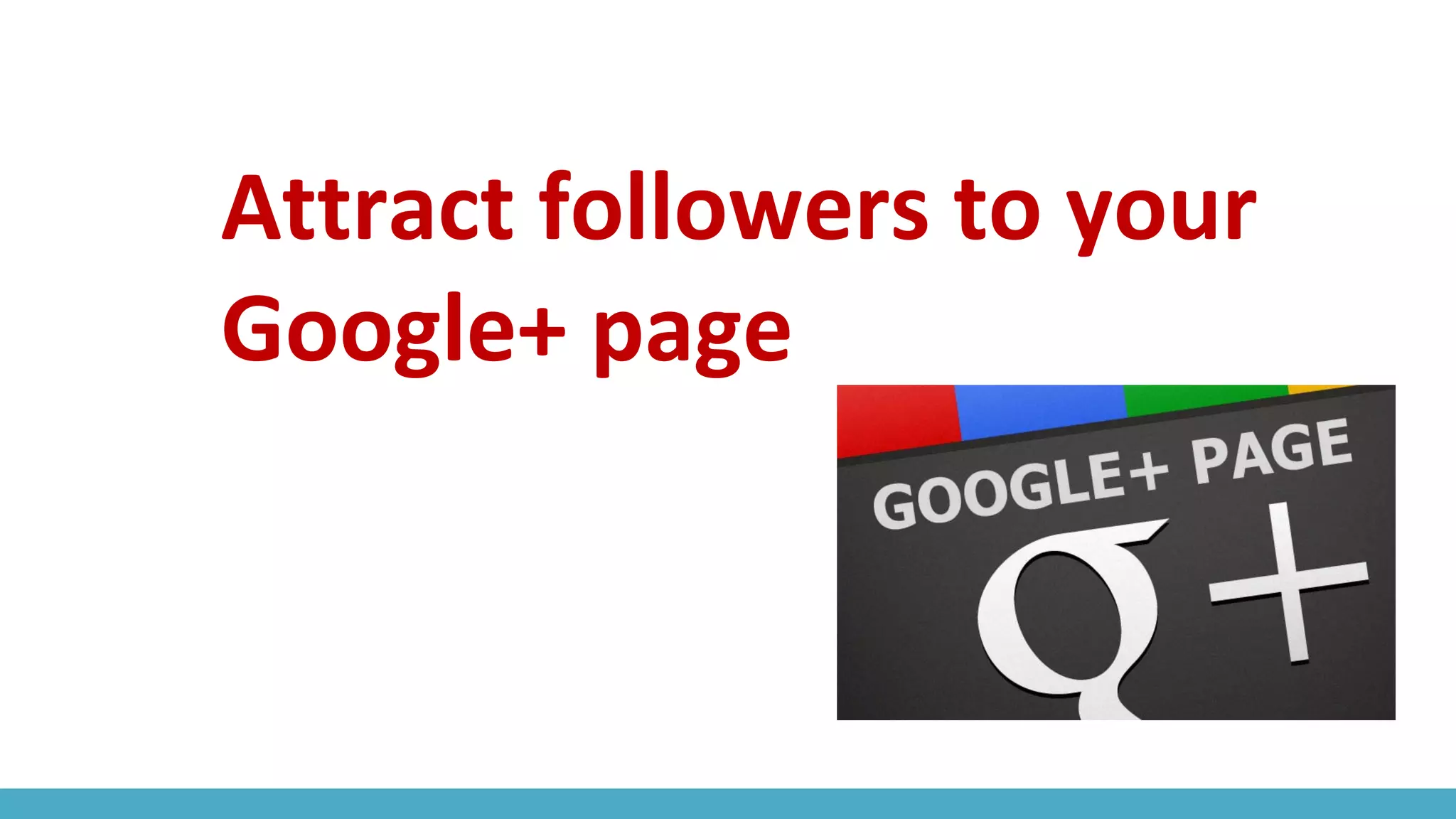 Attract followers to your
Google+ page
 