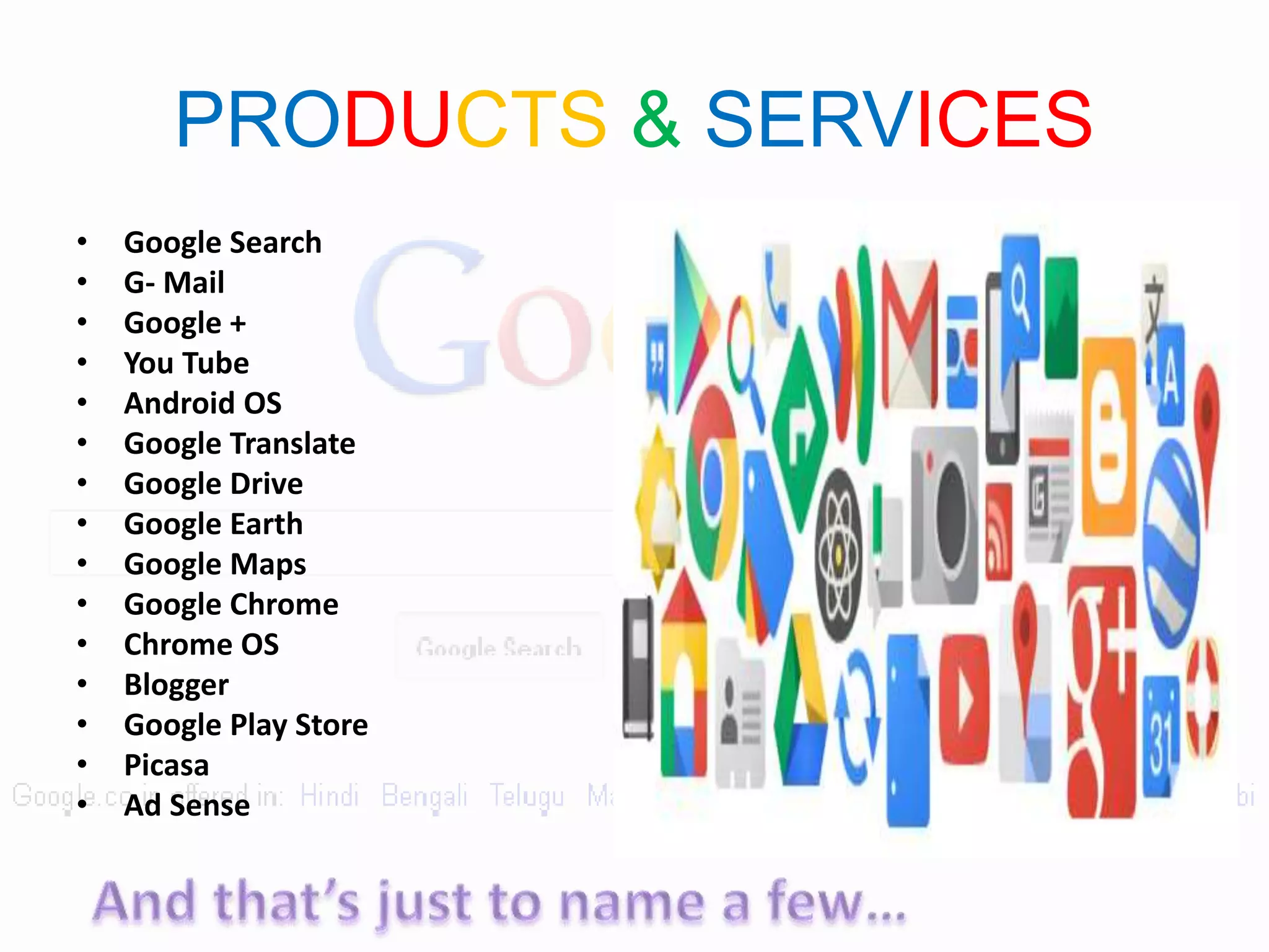 PRODUCTS & SERVICES
• Google Search
• G- Mail
• Google +
• You Tube
• Android OS
• Google Translate
• Google Drive
• Google Earth
• Google Maps
• Google Chrome
• Chrome OS
• Blogger
• Google Play Store
• Picasa
• Ad Sense
 