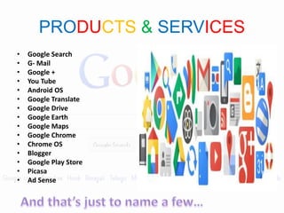 PRODUCTS & SERVICES
• Google Search
• G- Mail
• Google +
• You Tube
• Android OS
• Google Translate
• Google Drive
• Google Earth
• Google Maps
• Google Chrome
• Chrome OS
• Blogger
• Google Play Store
• Picasa
• Ad Sense
 