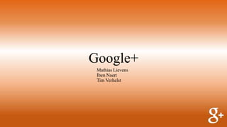 Google+
Mathias Lievens
Iben Naert
Tim Verhelst
 