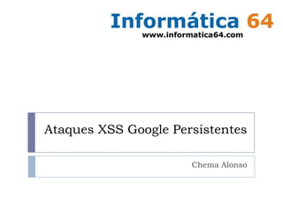 Ataques XSS Google Persistentes
Chema Alonso
 
