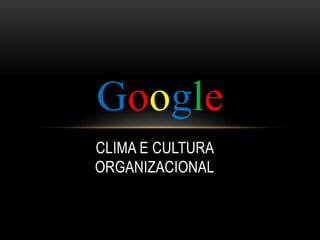 CLIMA E CULTURA
ORGANIZACIONAL
Google
 