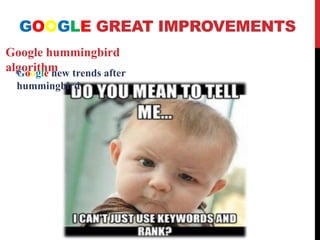 GOOGLE GREAT IMPROVEMENTS
Google hummingbird
algorithmGoogle new trends after
hummingbird
 