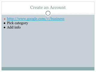 Create an Account
● http://www.google.com/+/business
● Pick category
● Add info